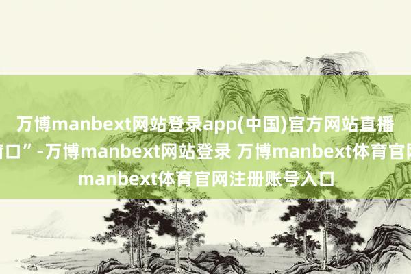 萬博manbext網站登錄app(中國)官方網站直播間變身“招工窗口”-萬博manbext網站登錄 萬博manbext體育官網注冊賬號入口